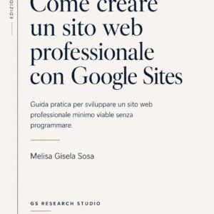 Copertina dell'ebook "Come creare un sito web professionale con Google Sites". Guida pratica per sviluppare un sito web professionale minimo e funzionante senza programmare. Edizione italiana pubblicata da GS Research Studio. ISBN 978-631-01-6544-8.